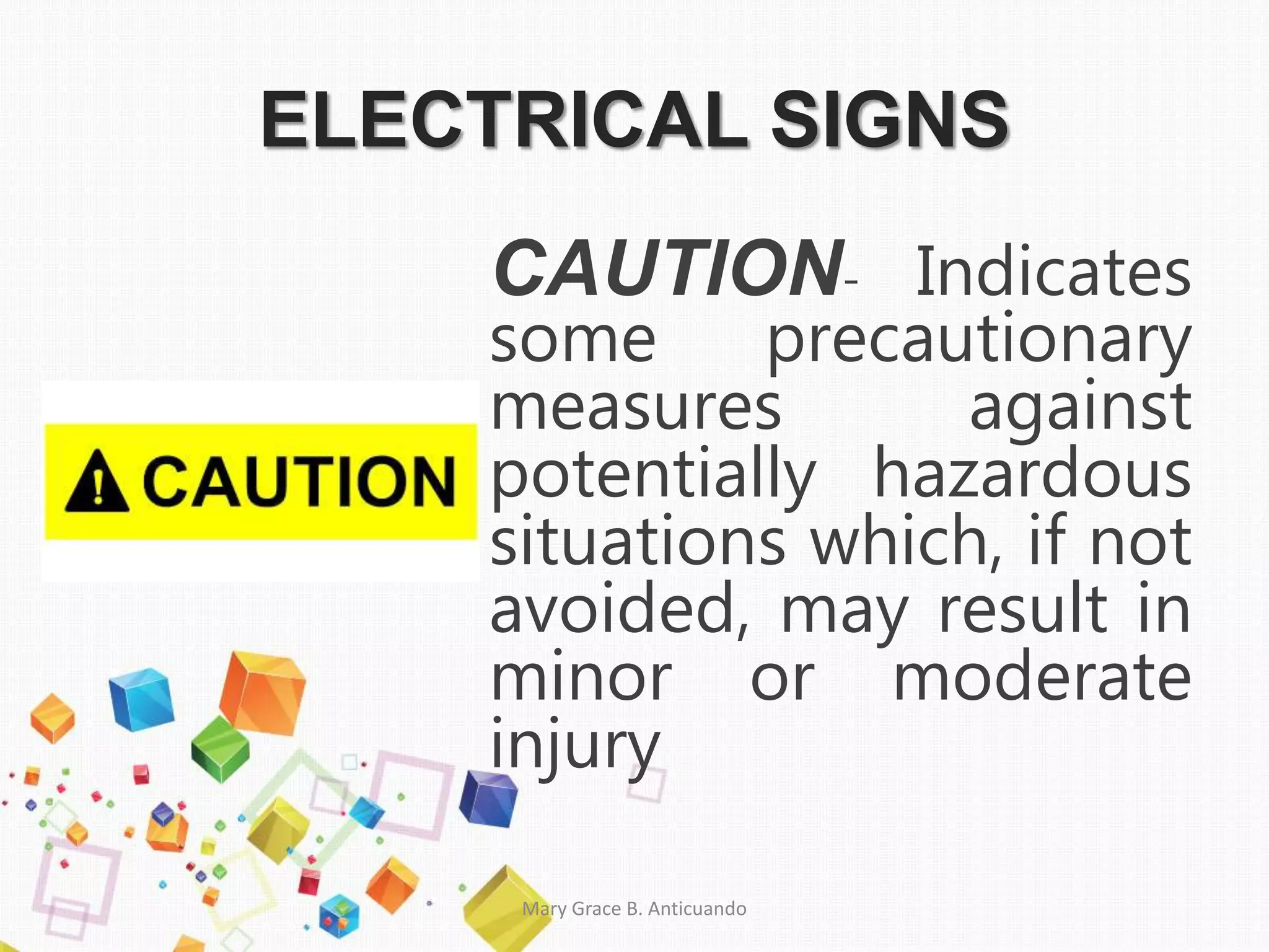 ELECTRICAL SIGNS
CAUTION- Indicates
some precautionary
measures against
potentially hazardous
situations which, if not
avoided, may result in
minor or moderate
injury
Mary Grace B. Anticuando
 