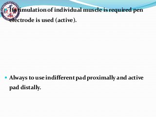  If stimulation of individual muscle is required pen
electrode is used (active).
 Always to use indifferent pad proximally and active
pad distally.
 