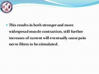  This results in both stronger and more
widespread muscle contraction, still further
increases of current will eventually cause pain
nerve fibres to be stimulated.
 