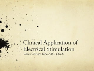 Clinical Application of
Electrical Stimulation
Casey Christy, MA, ATC, CSCS
 