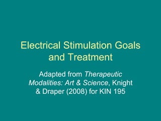 Electrical Stimulation Goals and Treatment Adapted from  Therapeutic Modalities: Art & Science , Knight & Draper (2008) for KIN 195 