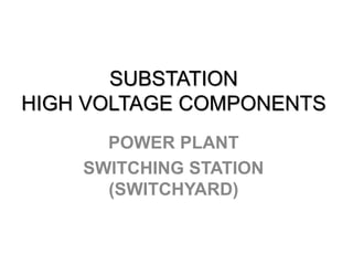 SUBSTATION
HIGH VOLTAGE COMPONENTS
POWER PLANT
SWITCHING STATION
(SWITCHYARD)
 