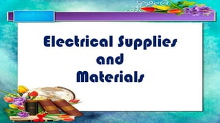 Electrical Supplies
and
Materials
 