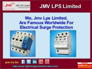 We, Jmv Lps Limited,
Are Famous Worldwide For
Electrical Surge Protection
http://www.lightningprotectionindia.com/
Join Us On:
JMV LPS LimitedJMV LPS Limited
 