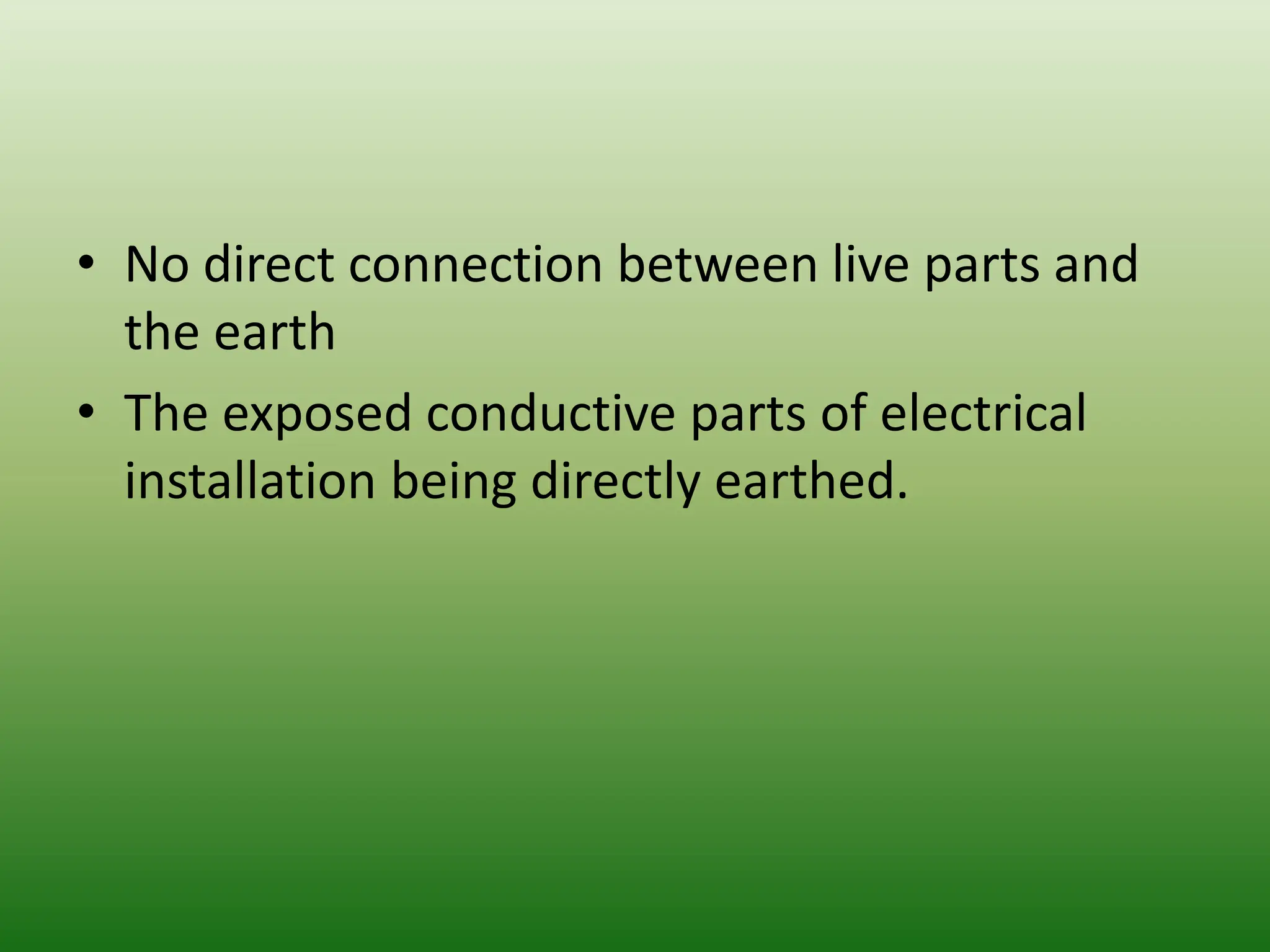 • No direct connection between live parts and
the earth
• The exposed conductive parts of electrical
installation being directly earthed.
 