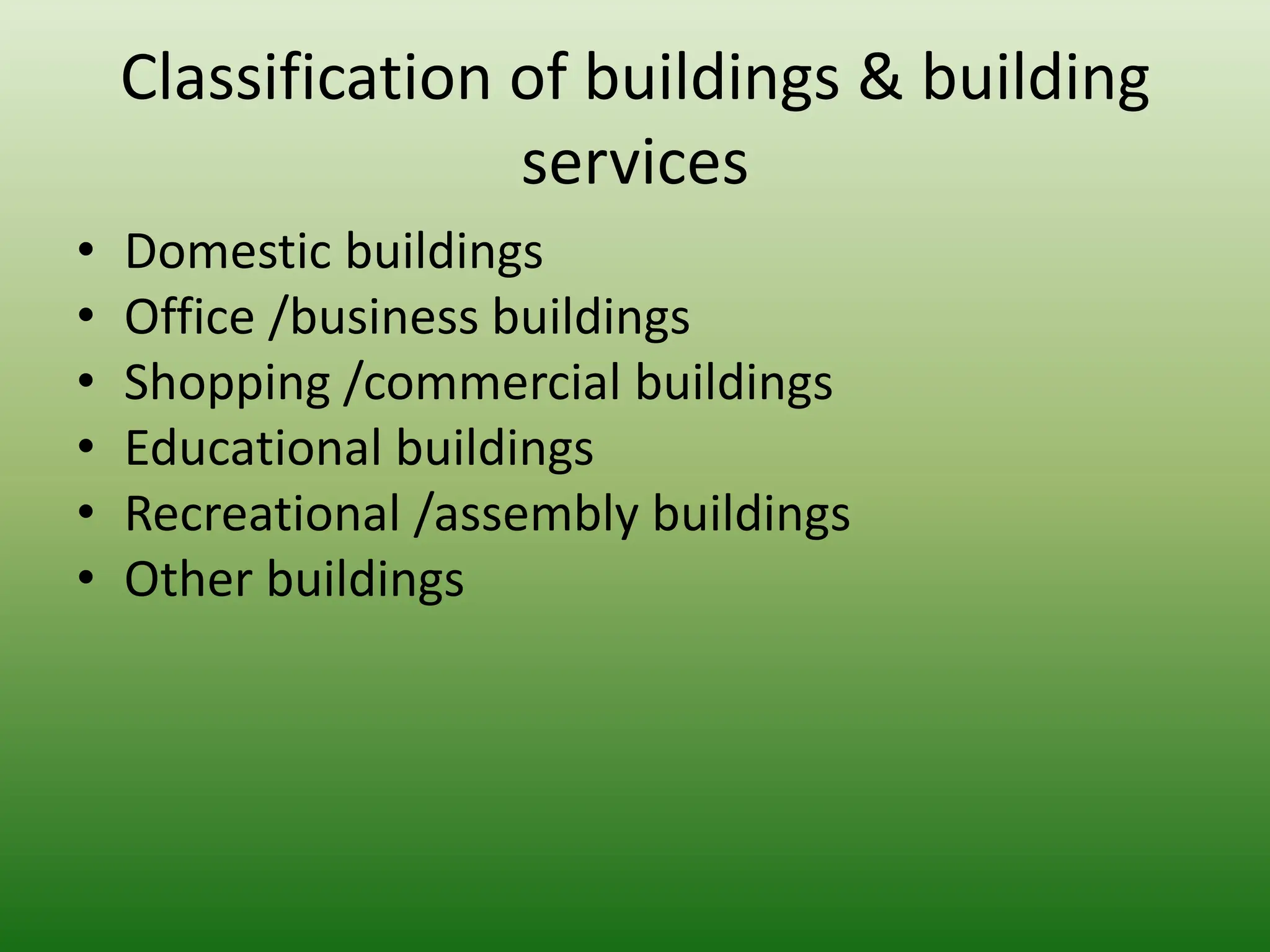 Classification of buildings & building
services
• Domestic buildings
• Office /business buildings
• Shopping /commercial buildings
• Educational buildings
• Recreational /assembly buildings
• Other buildings
 