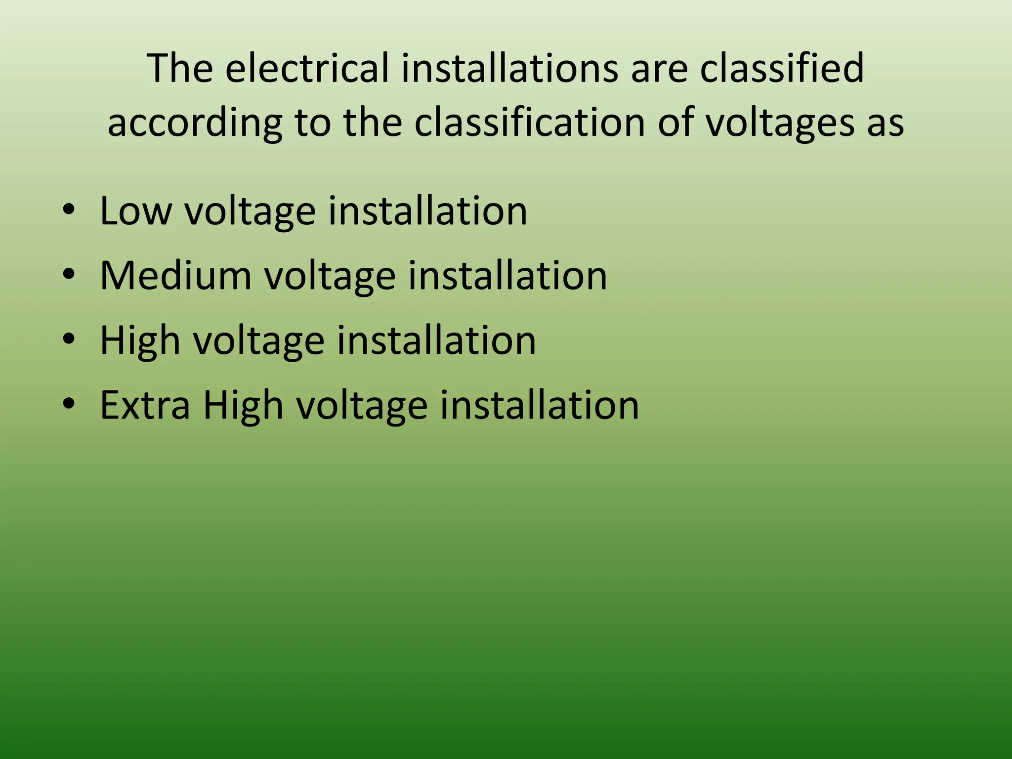 The electrical installations are classified
according to the classification of voltages as
• Low voltage installation
• Medium voltage installation
• High voltage installation
• Extra High voltage installation
 