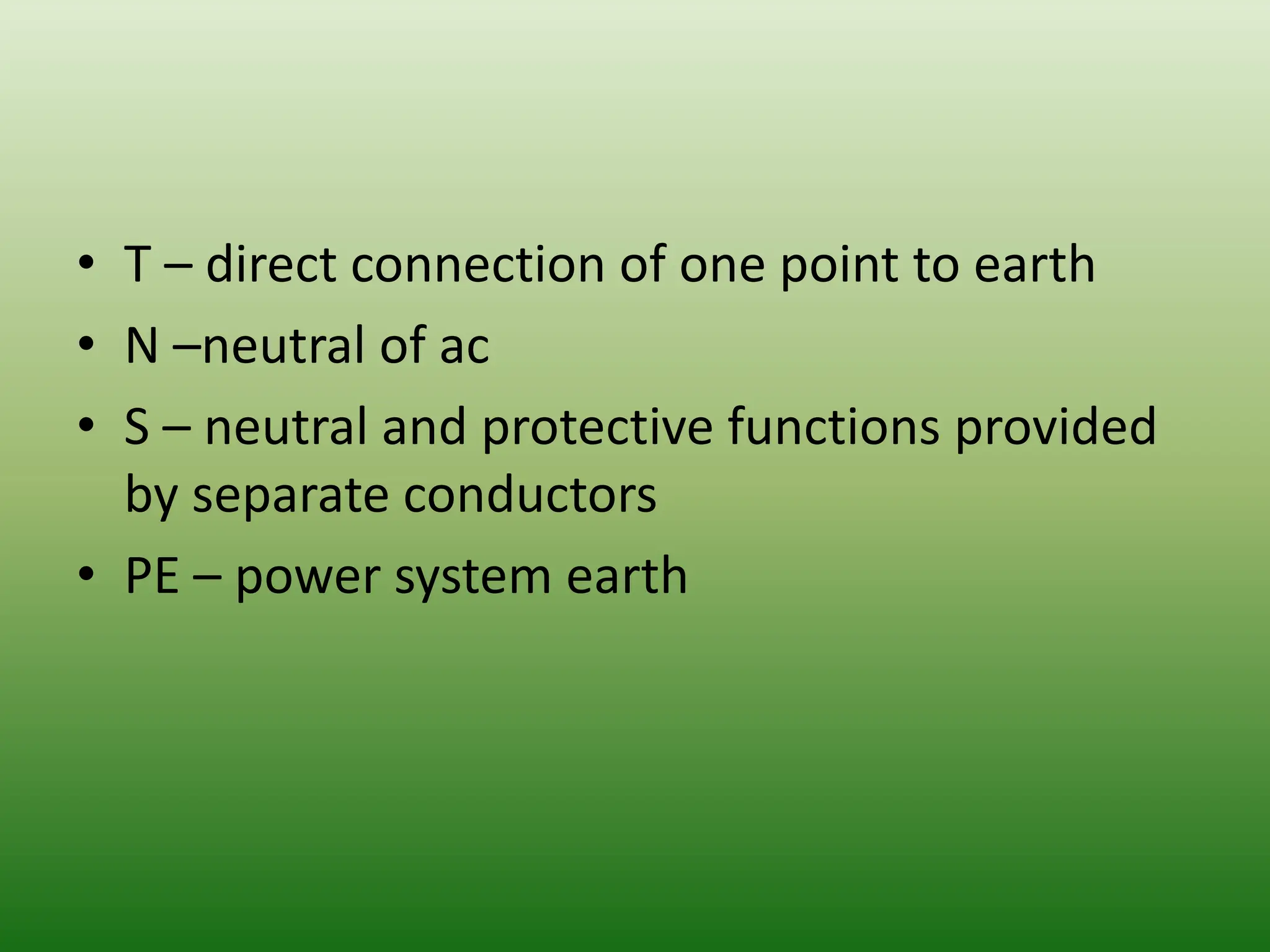 • T – direct connection of one point to earth
• N –neutral of ac
• S – neutral and protective functions provided
by separate conductors
• PE – power system earth
 
