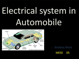 Electrical system in
Automobile
- Shahbaz Bhati
ME5E 05
 