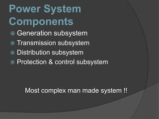 Power System
Components
 Generation subsystem
 Transmission subsystem
 Distribution subsystem
 Protection & control subsystem
Most complex man made system !!
 
