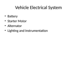 Vehicle Electrical System
• Battery
• Starter Motor
• Alternator
• Lighting and Instrumentation
 