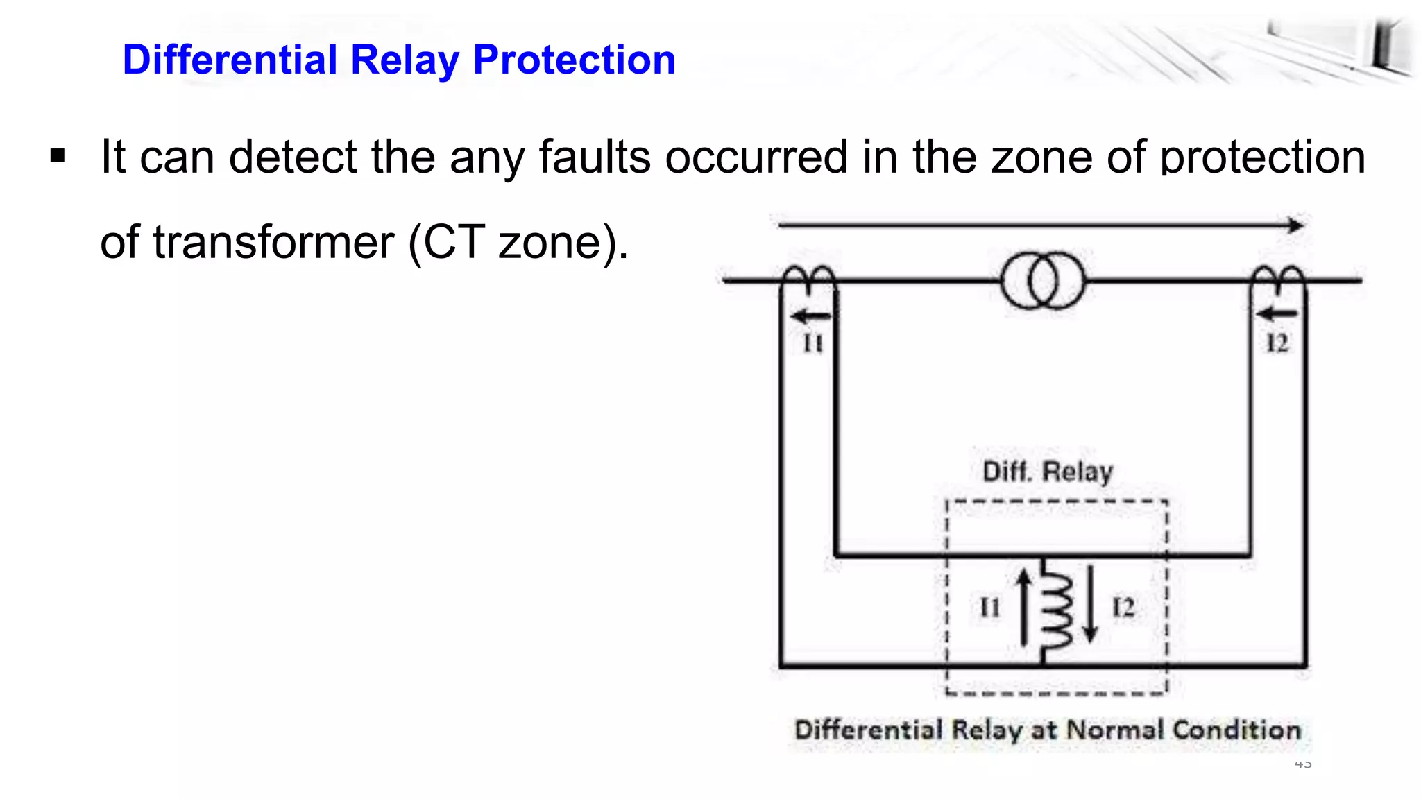 43
Differential Relay Protection
 It can detect the any faults occurred in the zone of protection
of transformer (CT zone).
 