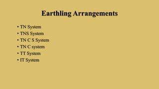 Earthling Arrangements
• TN System
• TNS System
• TN C S System
• TN C system
• TT System
• IT System
 
