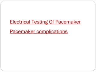 Electrical Testing Of Pacemaker
Pacemaker complications
 