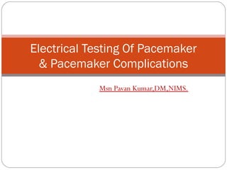 Electrical Testing Of Pacemaker
  & Pacemaker Complications
            Msn Pavan Kumar,DM,NIMS.
 
