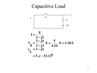 43
Capacitive Load
j1
3
-j4
Vo
E
o53.135
j43
L
z
E18.1E
4.24
5
E
j33
j43
0
V
3j3
E
I








 