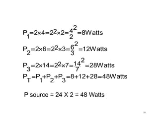 10
Watts4828128
3
P
2
P
1
P
T
P
Watts28
2
7
14722142
3
P
Watts12
2
3
632262
2
P
Watts8
2
2
422242
1
P




P source = 24 X 2 = 48 Watts
 