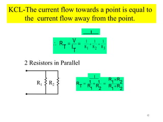 12
KCL-The current flow towards a point is equal to
the current flow away from the point.
    R
T
V
I
T
1
R1
1
R2
1
R3
1
2 Resistors in Parallel
R1 R2
1
 