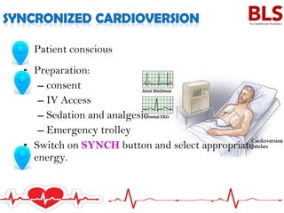 • Patient conscious
• Preparation:
– consent
– IV Access
– Sedation and analgesic
– Emergency trolley
• Switch on SYNCH button and select appropriate
energy.
 