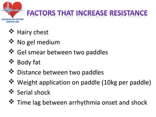  Hairy chest
 No gel medium
 Gel smear between two paddles
 Body fat
 Distance between two paddles
 Weight application on paddle (10kg per paddle)
 Serial shock
 Time lag between arrhythmia onset and shock
 