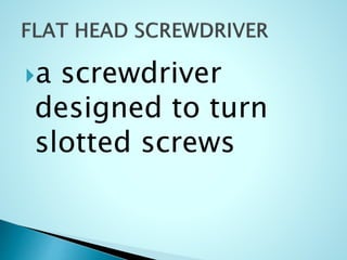 a screwdriver
designed to turn
slotted screws
 