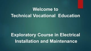 Welcome to
Technical Vocational Education
Exploratory Course in Electrical
Installation and Maintenance
 