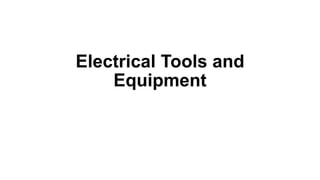 Electrical Tools and
Equipment
 