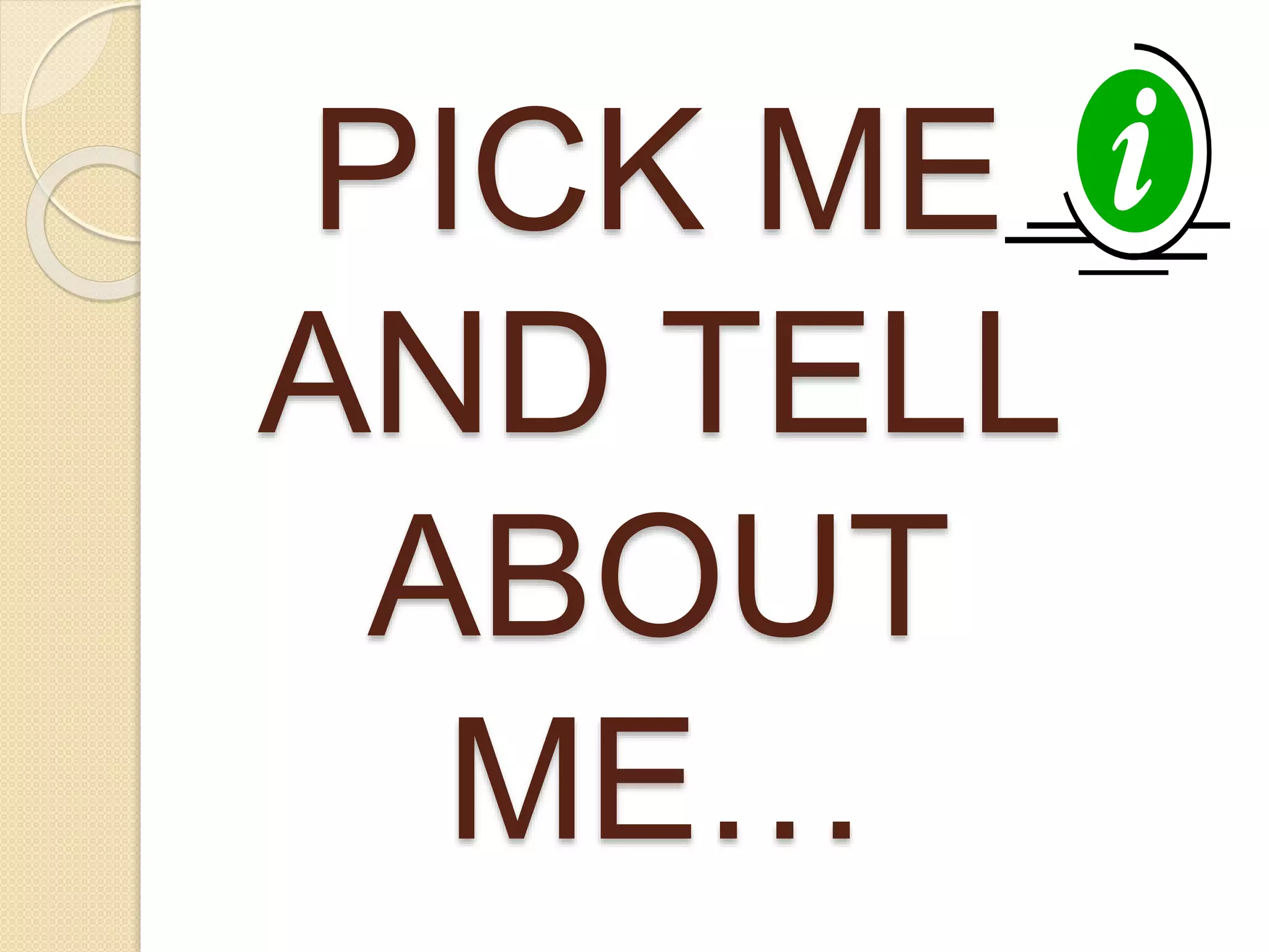 PICK ME 
AND TELL 
ABOUT 
ME… 
 