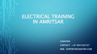 ELECTRICAL TRAINING
IN AMRITSAR
E2MATRIX
CONTACT : +91 9041262727
WEB : SUPPORT@E2MATRIX.COM
 