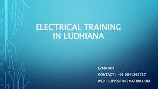 ELECTRICAL TRAINING
IN LUDHIANA
E2MATRIX
CONTACT : +91 9041262727
WEB : SUPPORT@E2MATRIX.COM
 