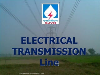 ELECTRICAL 
TRANSMISSION 
Line 
---By Dhananjay Jha, Engineer (E), SJVN 
 