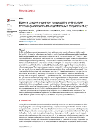 Phys. Scr. 97 (2022) 095812 https://doi.org/10.1088/1402-4896/ac87dc
PAPER
Electrical transport properties of nanocrystalline and bulk nickel
ferrite using complex impedance spectroscopy: a comparative study
Sanjeet Kumar Paswan1
, Lagen Kumar Pradhan2
, Pawan Kumar3
, Suman Kumari4
, Manoranjan Kar4
and
Lawrence Kumar1
1
Department of Nanoscience and Technology, Central University of Jharkhand, Ranchi-835205, India
2
Department of Physics, Deogarh College, Sambalpur University Deogarh-768110, India
3
Department of Physics, Mahatma Gandhi Central University, Motihari-845401, India
4
Department of Physics, Indian Institute of Technology Patna, Bihta, Patna, 801106, India
E-mail: lawrencecuj@gmail.com
Keywords: dielectric relaxation, electric modulus, activation energy, stretched exponential parameter, polaron, nyquist plot
Abstract
In this work, the comparative study on the electrical transport properties of nanocrystalline nickel
ferrite (NiFe2O4) and its bulk counterpart has been carried out in detail by using complex impedance
spectroscopy in a wide range of frequencies (100 Hz–1 MHz) and temperatures (40 °C–320 °C). The
dispersive nature of the dielectric constant and loss factor is explained by the Maxwell-Wagner model
and Koop’s phenomenological theory. The value of the dielectric constant for nanocrystalline nickel
ferrite is found to be more as compared to its bulk counterpart. The frequency variation dielectric
permittivity is well ﬁtted with the modiﬁed Debye formula, which suggests the presence of multiple
relaxation processes. The temperature dependent ac conductivity follows Jonscher’s universal power
law and reveals the presence of multiple transport mechanisms from small polaron hopping (SPH) to
correlated barrier hopping (CBH) mechanism near 200 °C. The estimated values of Mott parameters
are found to be satisfactory. Thermally activated relaxation phenomena have been conﬁrmed by
scaling curves of imaginary impedance ( 
Z ) and modulus ( 
M ). The comparison between the 
Z and

M spectra indicates that both long-range and short-range movement of charge carriers contribute to
dielectric relaxation with short-range charge carriers predominating at low temperatures while long-
range charge carriers are dominating at high temperatures. Analysis of the semicircular arcs of Nyquist
plot indicates the presence of grain boundary contribution to the electrical conduction process for the
nanocrystalline sample at high temperatures. The non-Debye type of relaxation has been examined by
stretching exponential factor (β) which has been estimated by ﬁtting the modiﬁed KWW
(Kohlrausch-Williams-Watts) equation to the imaginary electric modulus curve. The value of β is
found to be strongly temperature dependent and its value for the nanocrystalline sample is less than
that of the bulk system which is explained on the basis of dipole-dipole interaction.
1. Introduction
During the last few decades, spinel ferrites have been extensively studied because of their excellent electrical and
magnetic properties for wide a range of applications [1]. They are considered good dielectric materials and have
enough potential to demonstrate a wide range of applications from microwave frequency to radio frequency [2].
AB2O4 is the general chemical formula of spinel ferrites. Among the spinel ferrite family, nickel ferrite (NiFe2O4)
has long been studied due to its exceptional magnetic and electrical properties. It is regarded as a soft magnetic
material and crystallizes into a cubic spinel structure with
-
Fd m
3 space group. It has low magnetic coercivity, low
eddy current, low dielectric loss, and high electrical resistivity which make it an excellent material for use in
various electronic, electrical, and telecommunication applications [3]. The studies on dielectric, impedance, and
electrical transport characteristics of nickel ferrite are important not only from an application point of view but
RECEIVED
6 June 2022
REVISED
27 July 2022
ACCEPTED FOR PUBLICATION
8 August 2022
PUBLISHED
19 August 2022
© 2022 IOP Publishing Ltd
 