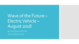 Wave of the Future –
ElectricVehicle –
August 2018
By: PaulYoung, CPA, CGA
Date: August 19, 2018
 