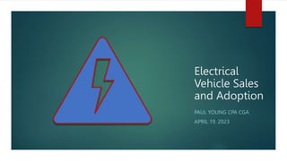 Electrical
Vehicle Sales
and Adoption
PAUL YOUNG CPA CGA
APRIL 19. 2023
 
