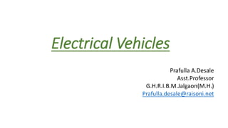 Electrical Vehicles
Prafulla A.Desale
Asst.Professor
G.H.R.I.B.M.Jalgaon(M.H.)
Prafulla.desale@raisoni.net
 
