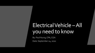 ElectricalVehicle –All
you need to know
By: PaulYoung, CPA, CGA
Date: September 24, 2020
 