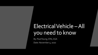 ElectricalVehicle –All
you need to know
By: PaulYoung, CPA, CGA
Date: November 5, 2020
 