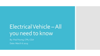 ElectricalVehicle –All
you need to know
By: PaulYoung, CPA, CGA
Date: March 6 2019
 