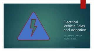 Electrical
Vehicle Sales
and Adoption
PAUL YOUNG CPA CGA
AUGUST 8, 2021
 