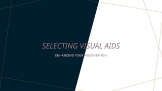 SELECTING VISUAL AIDS
ENHANCING YOUR PRESENTATION
 