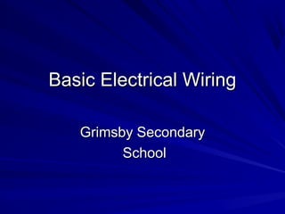 Basic Electrical WiringBasic Electrical Wiring
Grimsby SecondaryGrimsby Secondary
SchoolSchool
 