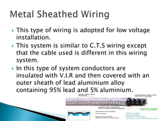  This type of wiring is adopted for low voltage
installation.
 This system is similar to C.T.S wiring except
that the cable used is different in this wiring
system.
 In this type of system conductors are
insulated with V.I.R and then covered with an
outer sheath of lead aluminium alloy
containing 95% lead and 5% aluminium.
20
 