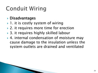  Disadvantages
 1. it is costly system of wiring
 2. it requires more time for erection
 3. it requires highly skilled labour
 4. internal condensation of moisture may
cause damage to the insulation unless the
system outlets are drained and ventilated
28
 