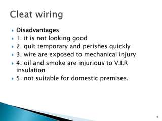  Disadvantages
 1. it is not looking good
 2. quit temporary and perishes quickly
 3. wire are exposed to mechanical injury
 4. oil and smoke are injurious to V.I.R
insulation
 5. not suitable for domestic premises.
9
 