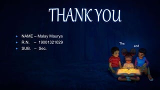 ✦ NAME – Malay Maurya
✦ R.N. – 19001321029
✦ SUB. – Sec.
The
end
 