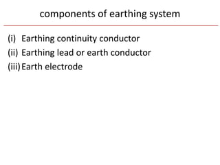 components of earthing system
(i) Earthing continuity conductor
(ii) Earthing lead or earth conductor
(iii)Earth electrode
 