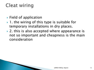  Field of application
 1. the wiring of this type is suitable for
temporary installations in dry places.
 2. this is also accepted where appearance is
not so important and cheapness is the main
consideration
12-JEMISH (Mefgi ,Rajkot)
 