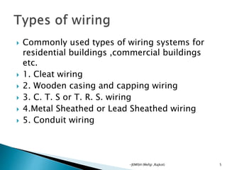  Commonly used types of wiring systems for
residential buildings ,commercial buildings
etc.
 1. Cleat wiring
 2. Wooden casing and capping wiring
 3. C. T. S or T. R. S. wiring
 4.Metal Sheathed or Lead Sheathed wiring
 5. Conduit wiring
5-JEMISH (Mefgi ,Rajkot)
 