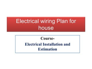 Electrical wiring Plan for
house
Course-
Electrical Installation and
Estimation
 
