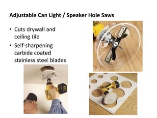 Adjustable Can Light / Speaker Hole Saws
• Cuts drywall and
ceiling tile
• Self-sharpening
carbide coated
stainless steel blades
 